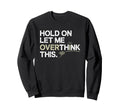 Hold Let Me Overthink This Overthinker Sweatshirt - Novelty Apparel Unisex - T-Shirt, Sweatshirt, Hoodie