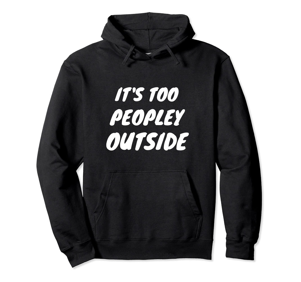 Its Too Peopley Outside Funny Introvert Pun Hoodie - Graphic Print Unisex - T-Shirt, Sweatshirt, Hoodie
