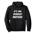 Its Too Peopley Outside Funny Introvert Pun Hoodie - Graphic Print Unisex - T-Shirt, Sweatshirt, Hoodie