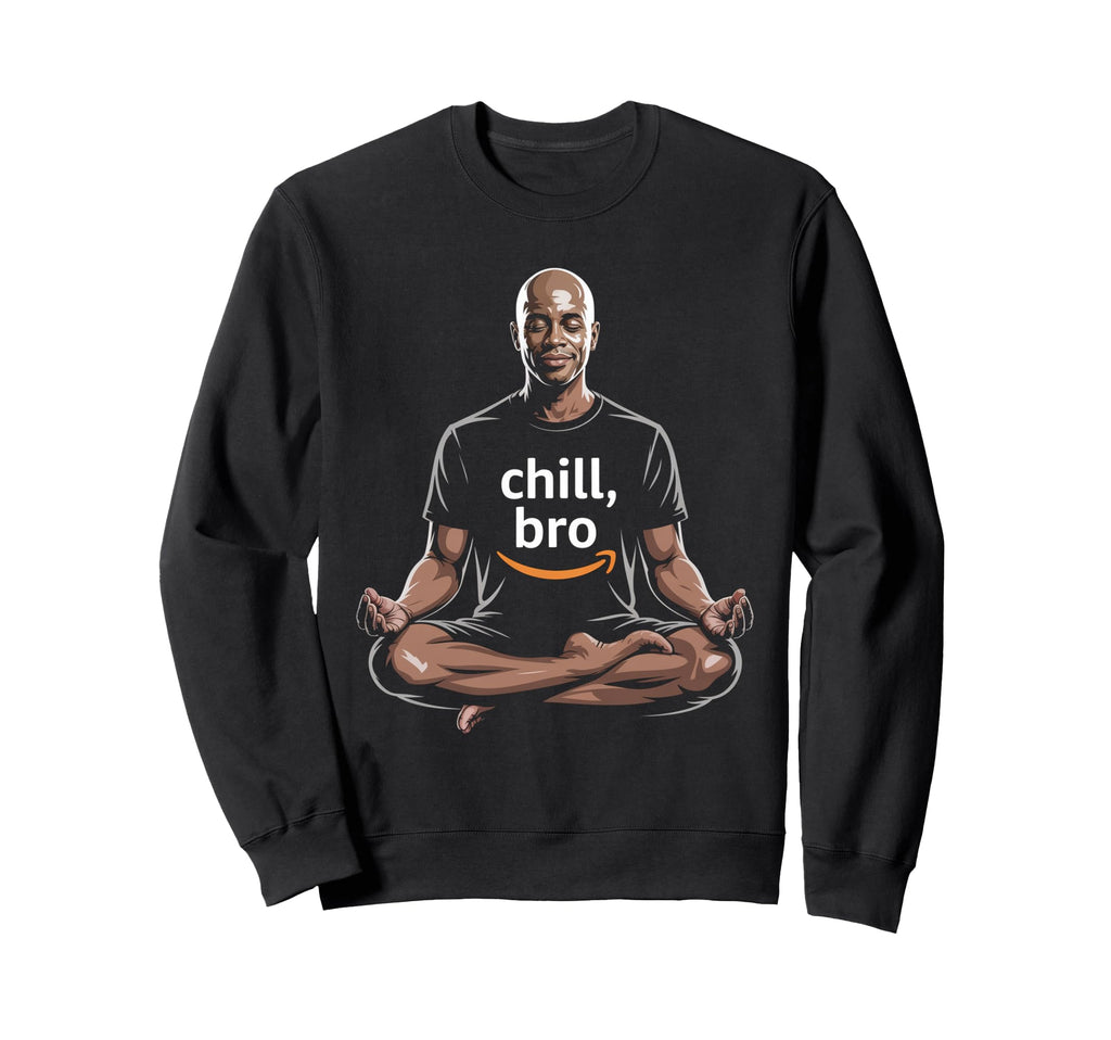Chill Bro Inspiring Funny Sweatshirt - Casual Everyday Wear Unisex - T-Shirt, Sweatshirt, Hoodie