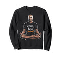 Chill Bro Inspiring Funny Sweatshirt - Casual Everyday Wear Unisex - T-Shirt, Sweatshirt, Hoodie