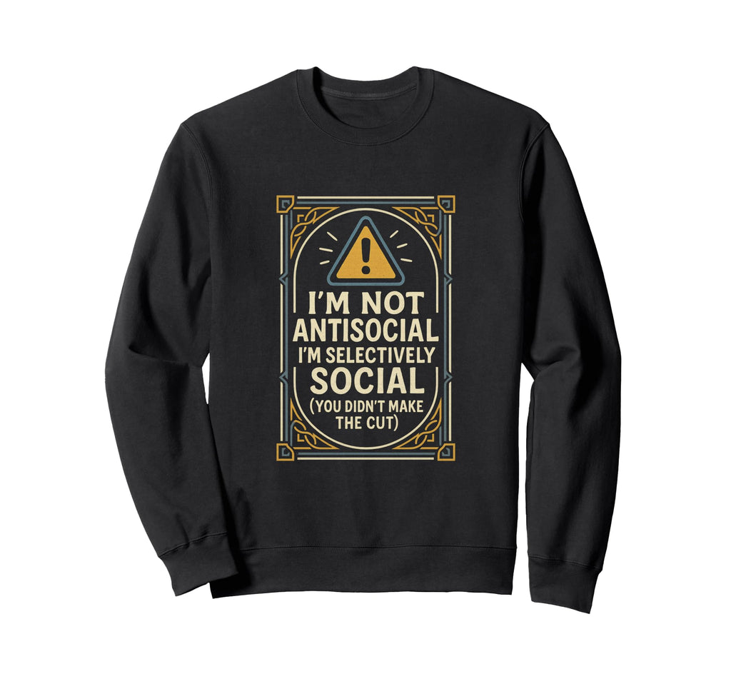 Im Not Antisocial Im Selectively Sweatshirt - Fun Novelty Design Men Women - T-Shirt, Sweatshirt, Hoodie