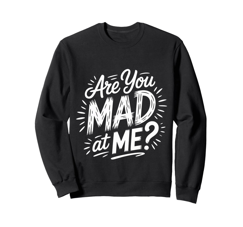 Are You Mad Me Sarcastic Mood Sweatshirt - Fun Novelty Design Men Women - T-Shirt, Sweatshirt, Hoodie