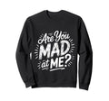 Are You Mad Me Sarcastic Mood Sweatshirt - Fun Novelty Design Men Women - T-Shirt, Sweatshirt, Hoodie