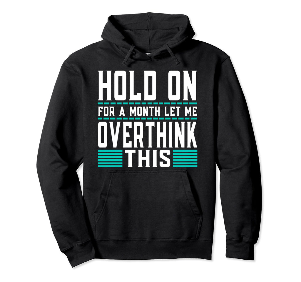 Hold Month Let Me Overthink This Hoodie - Fun Novelty Design Men Women - T-Shirt, Sweatshirt, Hoodie