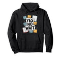 Yes No Wait Funny Indecisive Hoodie - Trendy Graphic Men Women - T-Shirt, Sweatshirt, Hoodie