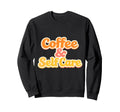 Coffee And Self Care Mental Health Sweatshirt - Streetwear Style Unisex - T-Shirt, Sweatshirt, Hoodie