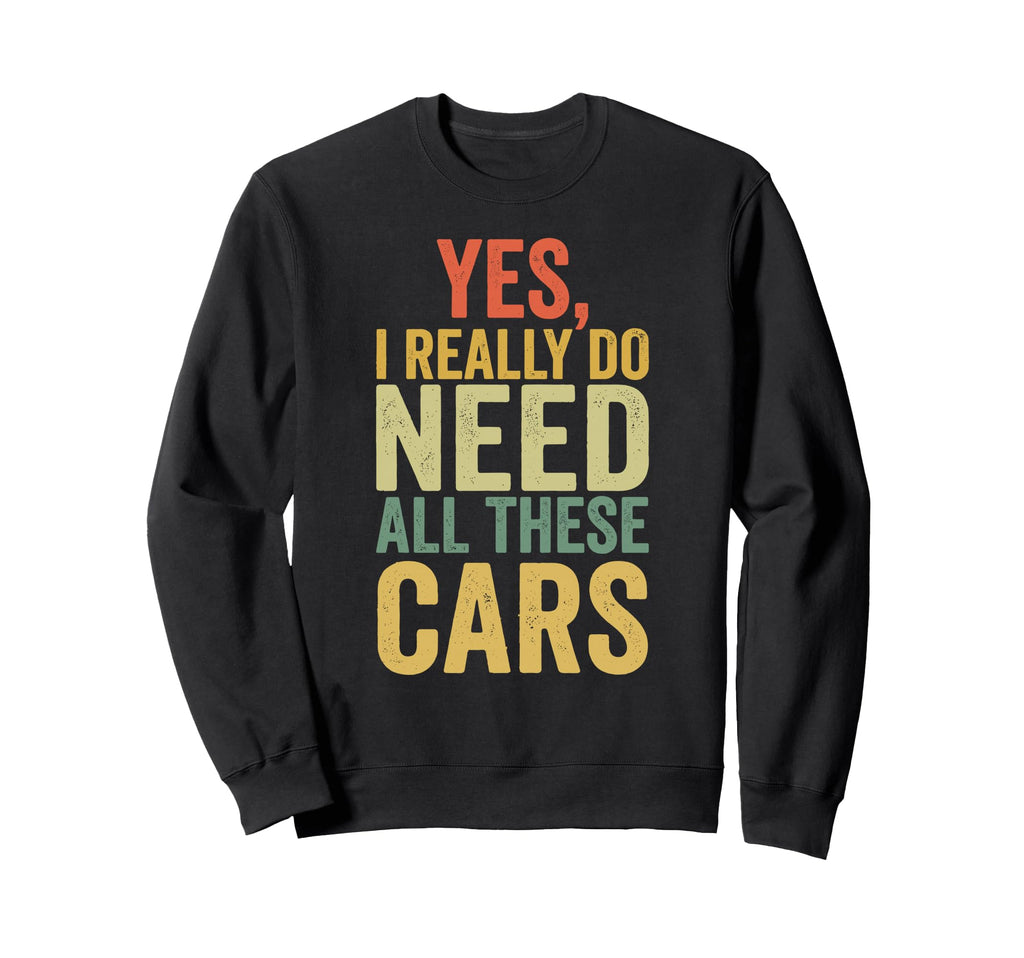 Yes I Really Do Need All These Cars Sweatshirt - Trendy Graphic for Adults - T-Shirt, Sweatshirt, Hoodie
