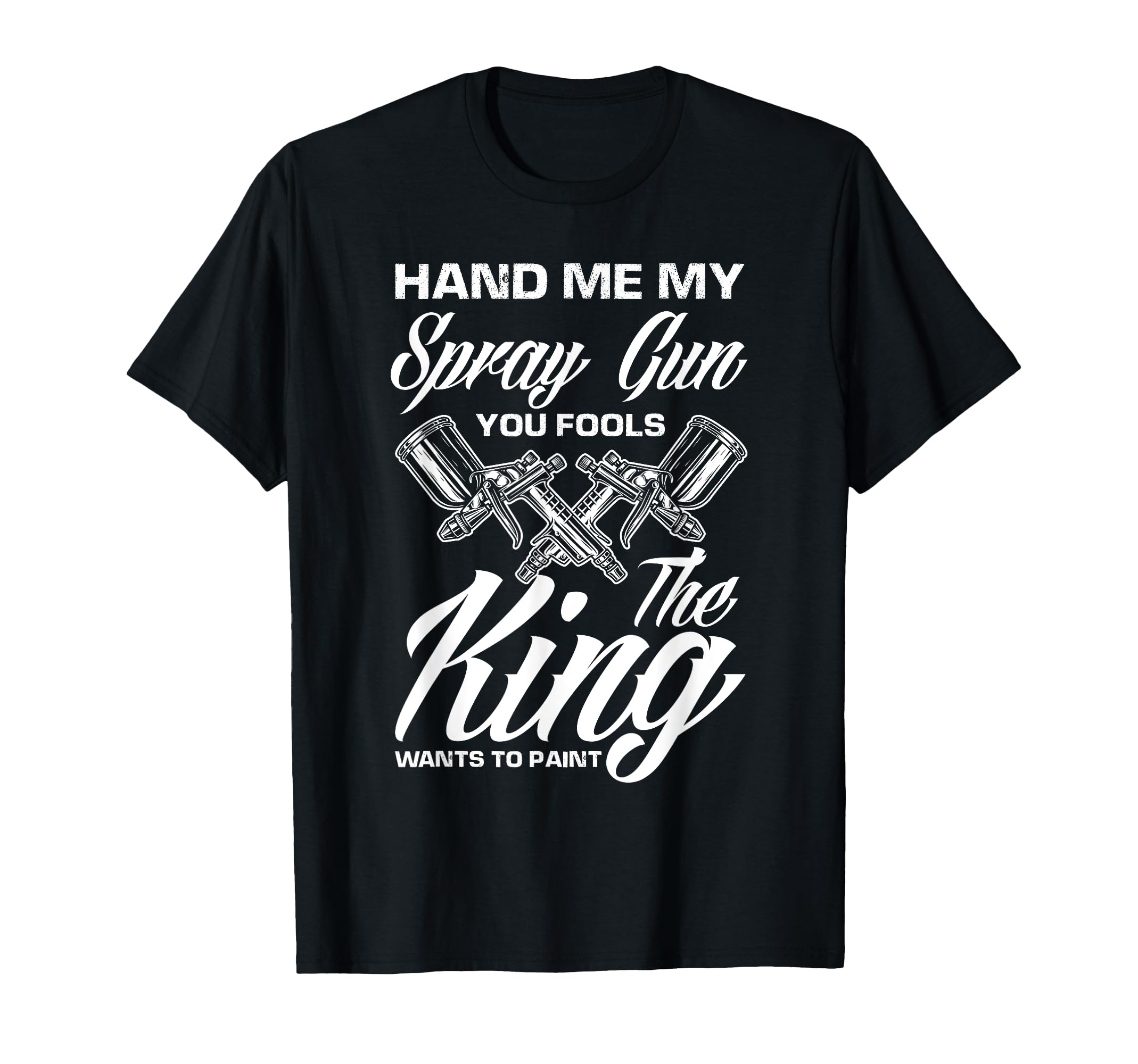 Hand Me My Spray Gun King Wants To T-Shirt - Unique Graphic for Adults - T-Shirt, Sweatshirt, Hoodie