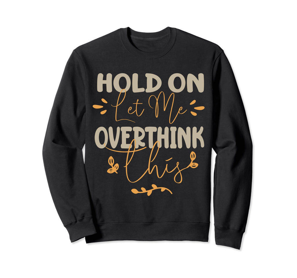 Funny Overthinker Hold Let Me Sweatshirt - Unique Graphic for Adults - T-Shirt, Sweatshirt, Hoodie