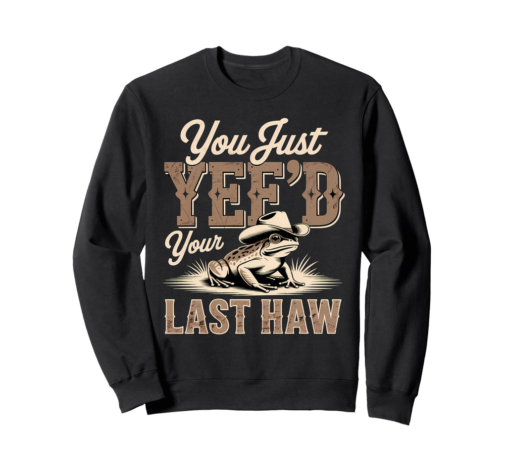 You Just Yeed Your Last Haw Funny Sweatshirt - Graphic Print for Adults - T-Shirt, Sweatshirt, Hoodie
