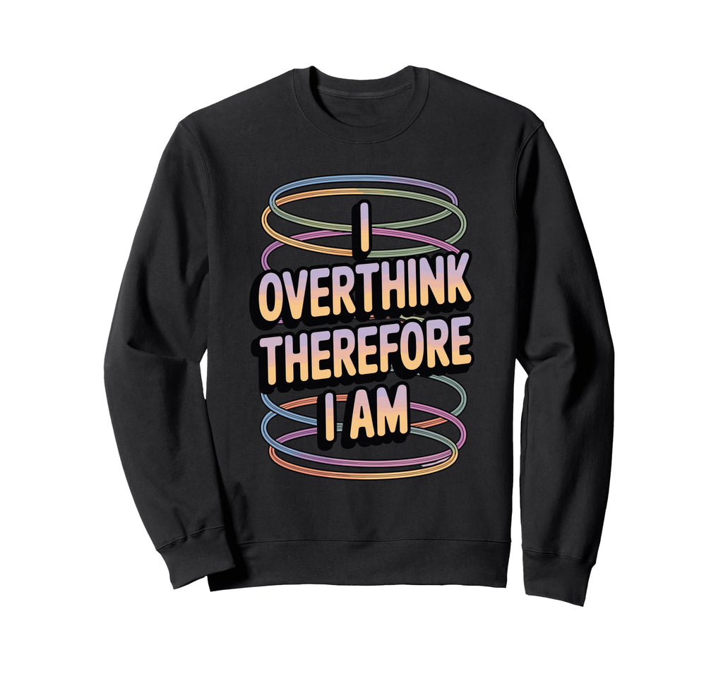 I Overthink Therefore I Am Funny Sweatshirt - Streetwear Style Unisex - T-Shirt, Sweatshirt, Hoodie