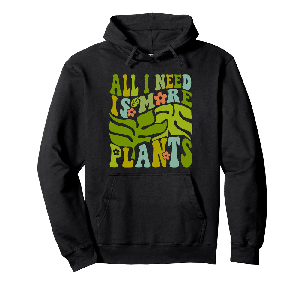 All I Need Is More Plants Gardening Hoodie - Unique Graphic Men Women - T-Shirt, Sweatshirt, Hoodie