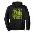 All I Need Is More Plants Gardening Hoodie - Unique Graphic Men Women - T-Shirt, Sweatshirt, Hoodie