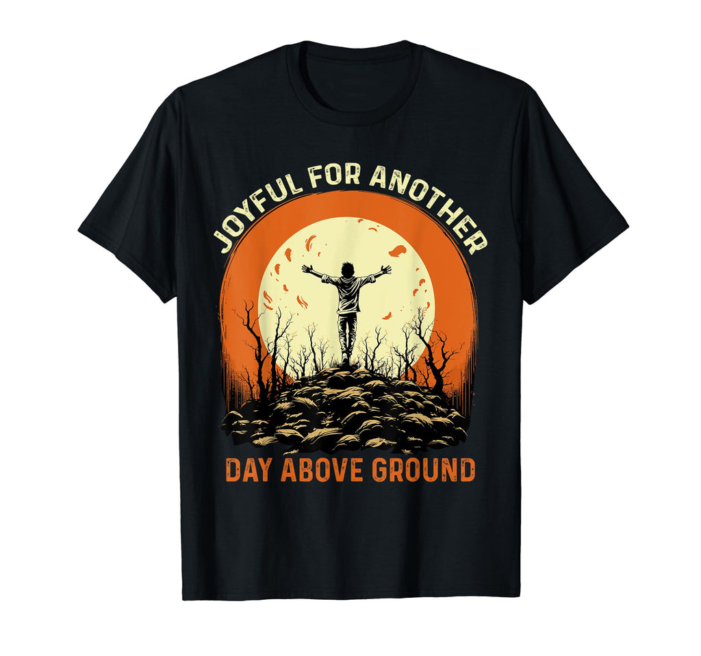 Joyful Another Day Above Ground T-Shirt - Streetwear Style Men Women - T-Shirt, Sweatshirt, Hoodie