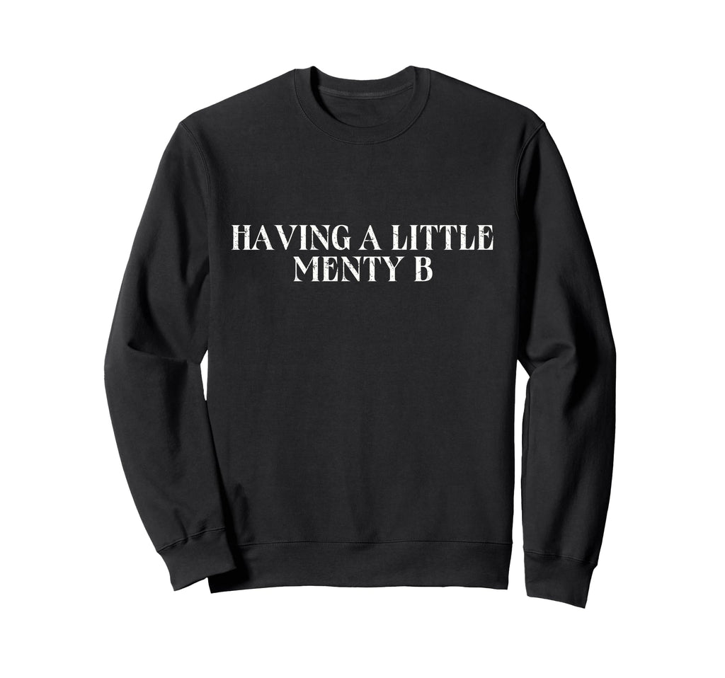 Having Little Menty B Funny Mental Sweatshirt - Unique Graphic Unisex - T-Shirt, Sweatshirt, Hoodie