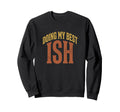 Doing My Best Ish Sarcastic Sweatshirt - Streetwear Style Men Women - T-Shirt, Sweatshirt, Hoodie