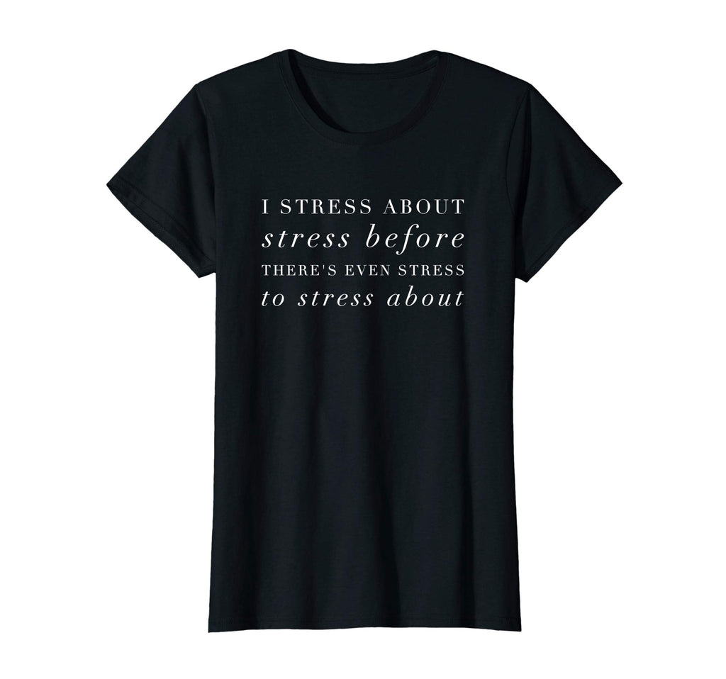 Womens Funny Stress Anxiety Anxious T-Shirt - Casual Everyday Wear Unisex - T-Shirt, Sweatshirt, Hoodie