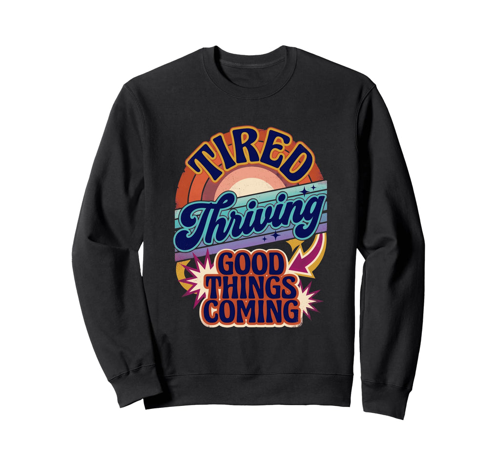 Tired Thriving Good Things Coming Sweatshirt - Novelty Apparel for Adults - T-Shirt, Sweatshirt, Hoodie