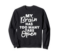 My Brain Has Too Many Tabs Open Sweatshirt - Fun Novelty Design for Adults - T-Shirt, Sweatshirt, Hoodie