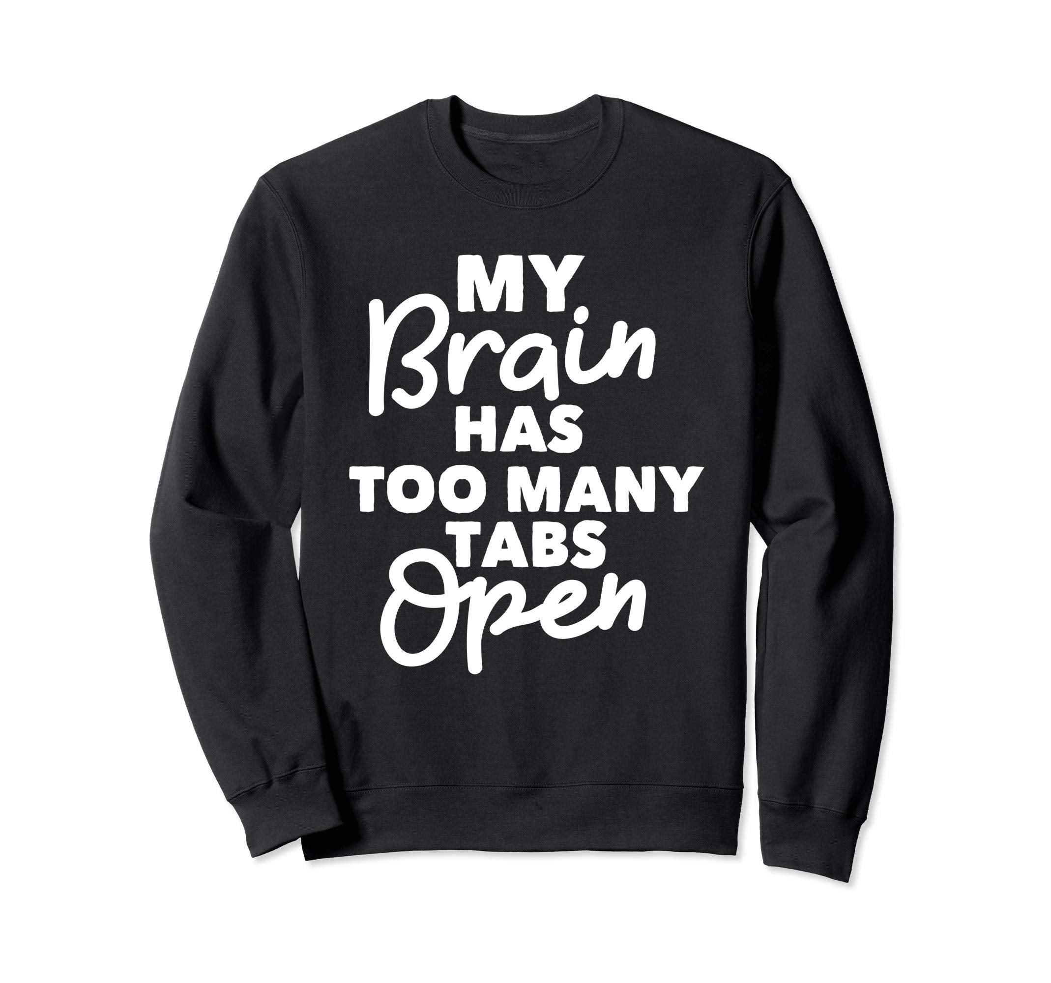 My Brain Has Too Many Tabs Open Sweatshirt - Fun Novelty Design for Adults - T-Shirt, Sweatshirt, Hoodie