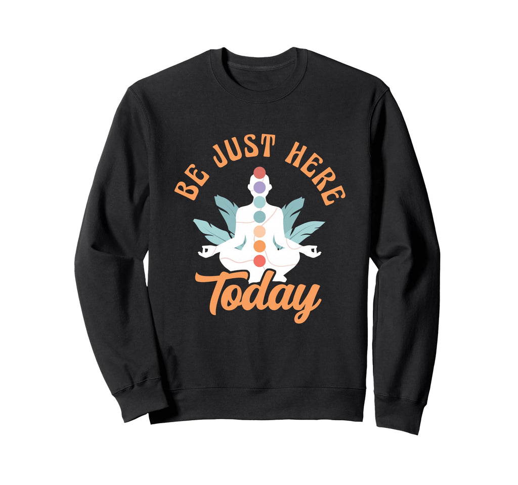 Be Just Here Today Meditation Sweatshirt - Fun Novelty Design Men Women - T-Shirt, Sweatshirt, Hoodie