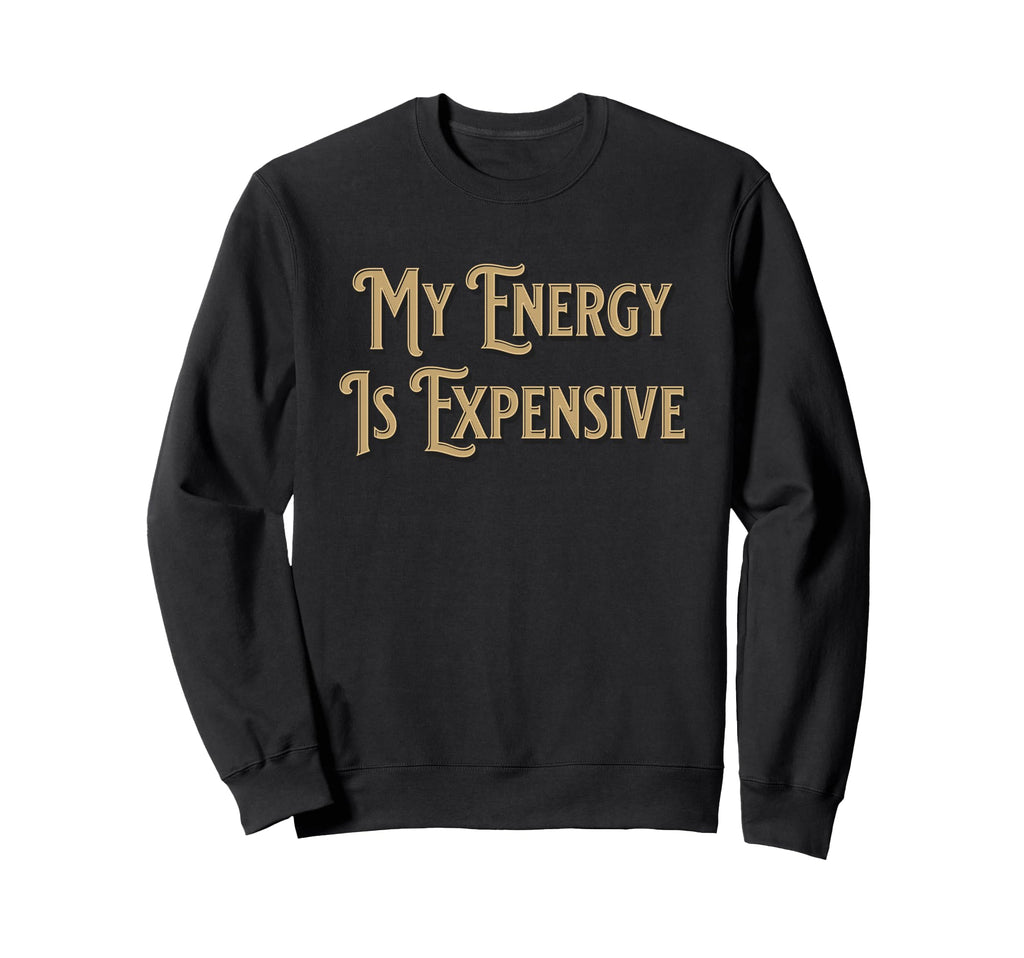 My Energy Is Expensive Funny Sweatshirt - Aesthetic Graphic for Adults - T-Shirt, Sweatshirt, Hoodie