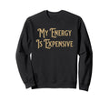 My Energy Is Expensive Funny Sweatshirt - Aesthetic Graphic for Adults - T-Shirt, Sweatshirt, Hoodie