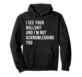 I See Your Bullshit Not Acknowledging Hoodie - Aesthetic Graphic Men Women - T-Shirt, Sweatshirt, Hoodie