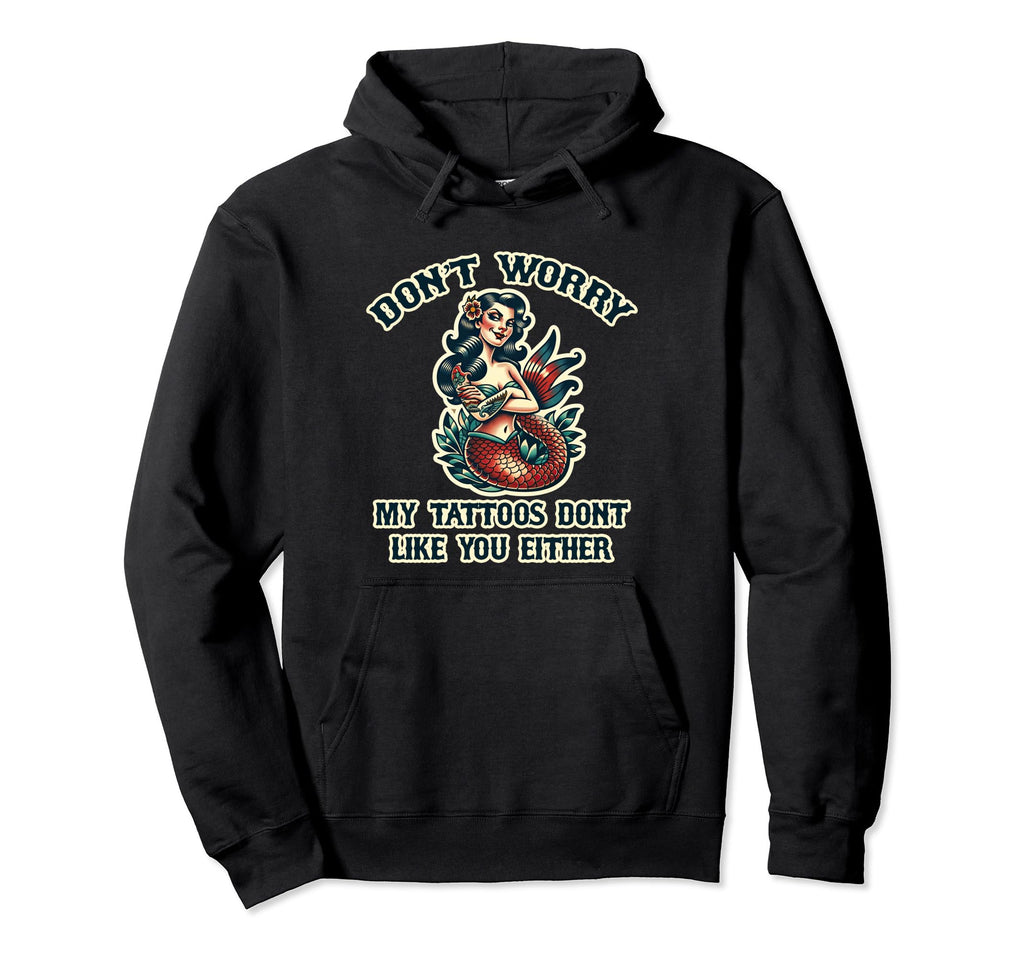 Dont Worry My Tattoos Dont Like You Hoodie - Custom Art Print Men Women - T-Shirt, Sweatshirt, Hoodie