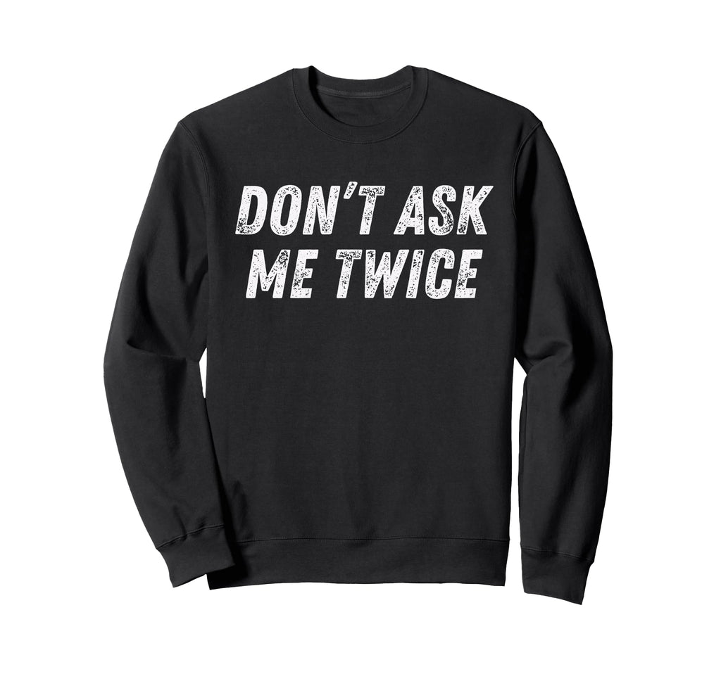 Dont Ask Me Twice Sarcastic Attitude Sweatshirt - Trendy Graphic Unisex - T-Shirt, Sweatshirt, Hoodie