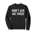 Dont Ask Me Twice Sarcastic Attitude Sweatshirt - Trendy Graphic Unisex - T-Shirt, Sweatshirt, Hoodie