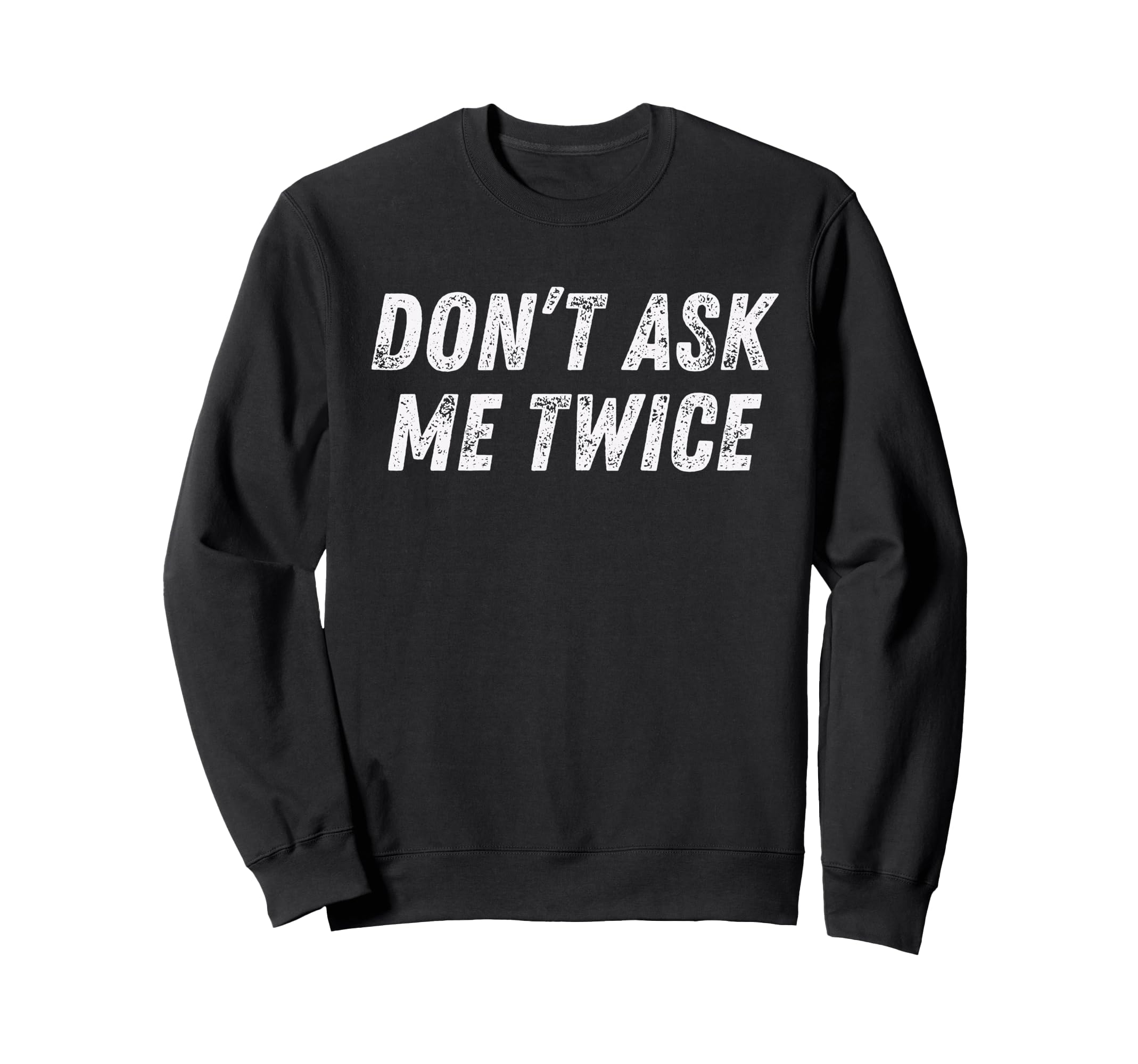 Dont Ask Me Twice Sarcastic Attitude Sweatshirt - Trendy Graphic Unisex - T-Shirt, Sweatshirt, Hoodie