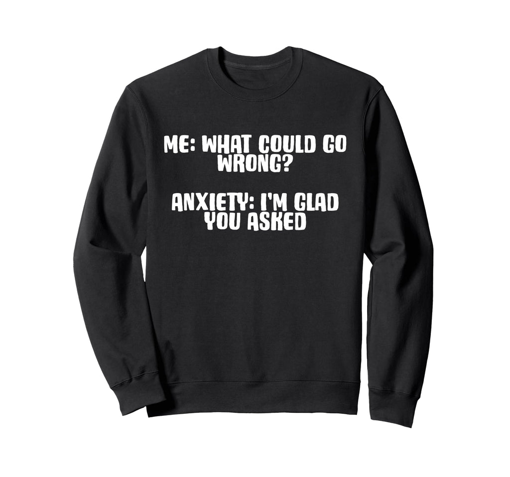 Funny Anxiety What Could Go Sweatshirt - Fun Novelty Design for Adults - T-Shirt, Sweatshirt, Hoodie