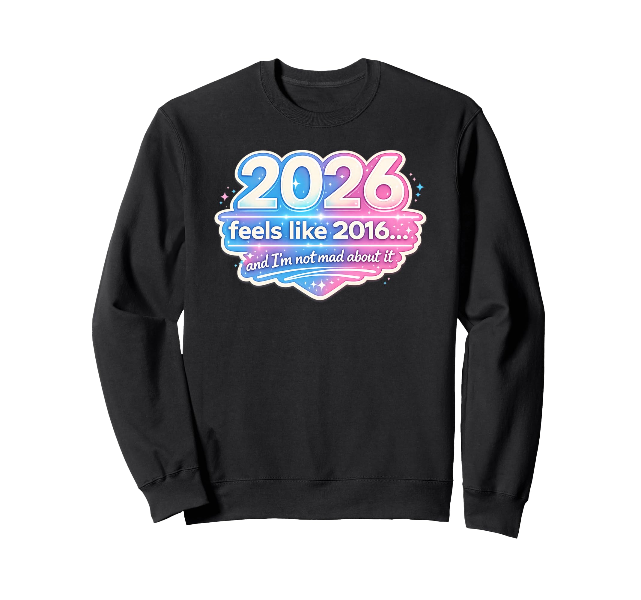 2026 Feels Like 2016 Funny Sweatshirt - Casual Everyday Wear Unisex - T-Shirt, Sweatshirt, Hoodie