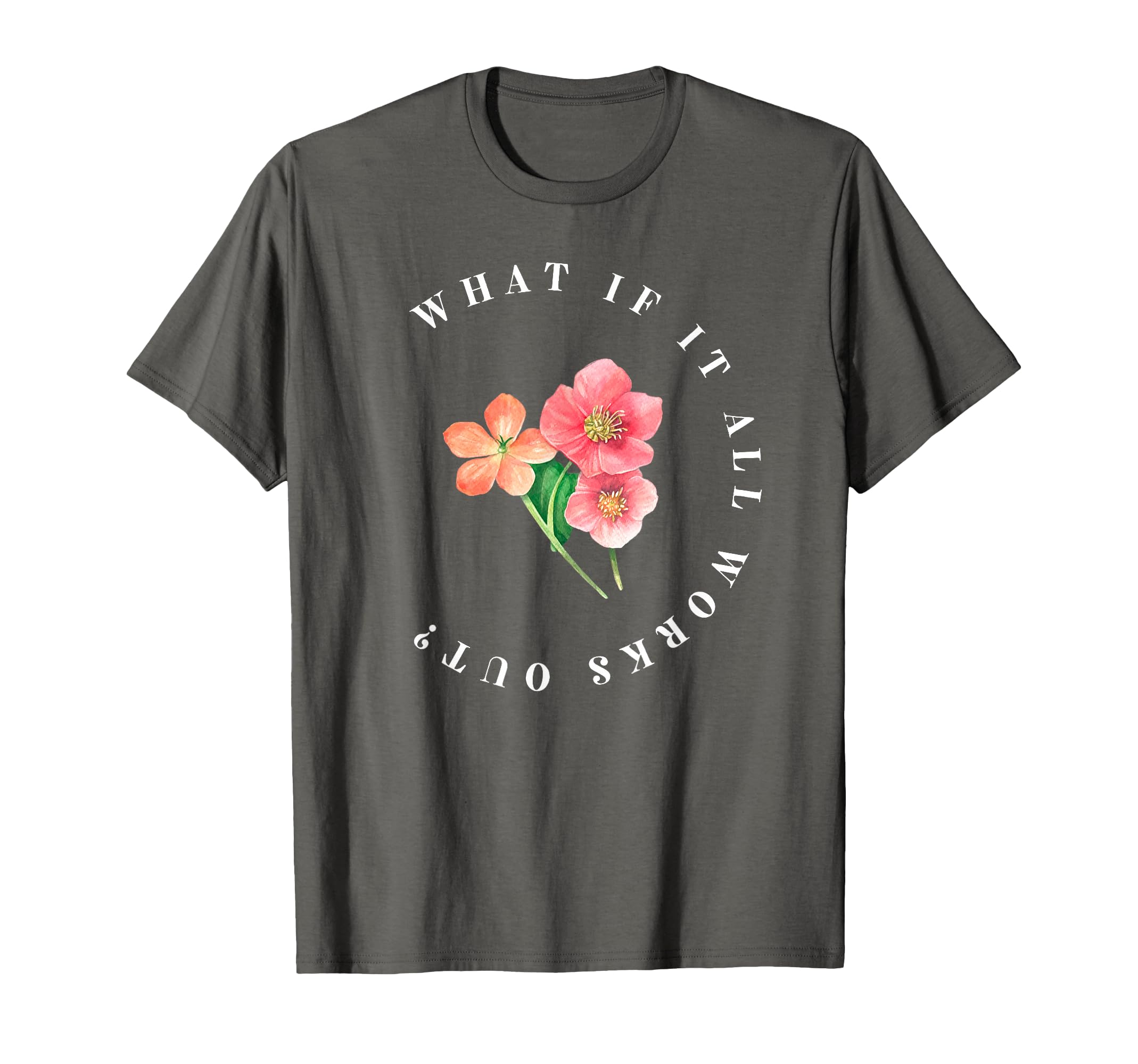 What If It All Works Out Floral T-Shirt - Aesthetic Graphic for Adults - T-Shirt, Sweatshirt, Hoodie
