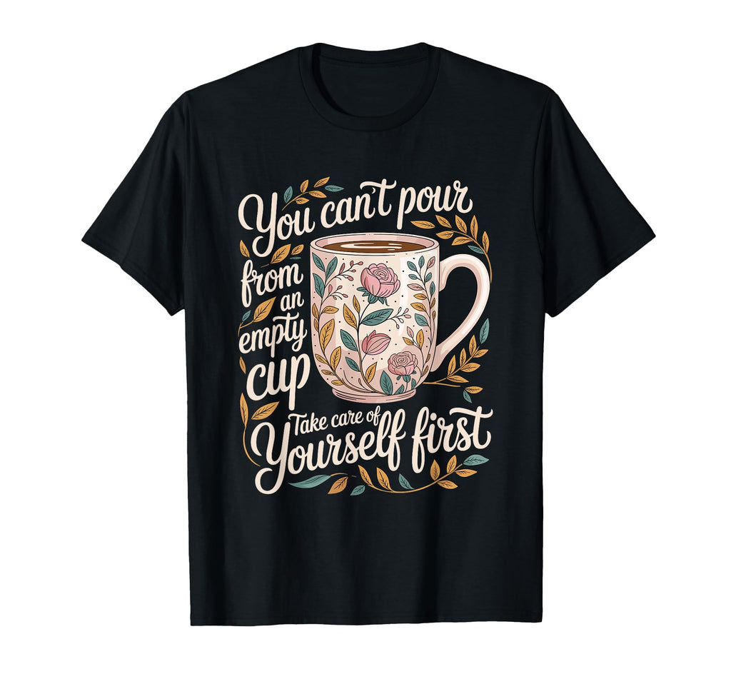 Cant Pour From Empty Cup Self Care First T-Shirt - Streetwear Style Unisex - T-Shirt, Sweatshirt, Hoodie