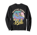 Skaters Gonna Skate Lover Roller Sweatshirt - Novelty Apparel Unisex - T-Shirt, Sweatshirt, Hoodie