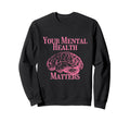 Your Mental Health Matters Sweatshirt - Graphic Print Men Women - T-Shirt, Sweatshirt, Hoodie