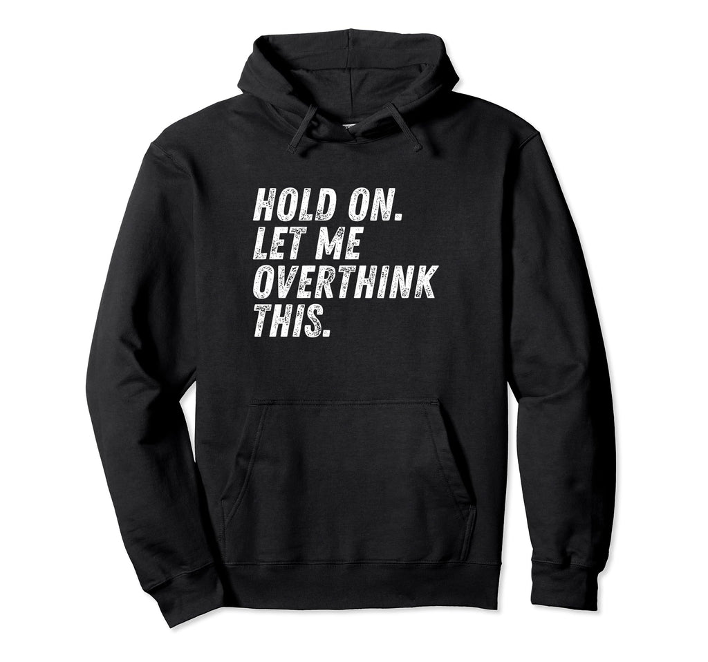 Hold Let Me Overthink This Funny Anxiety Hoodie - Graphic Print Men Women - T-Shirt, Sweatshirt, Hoodie