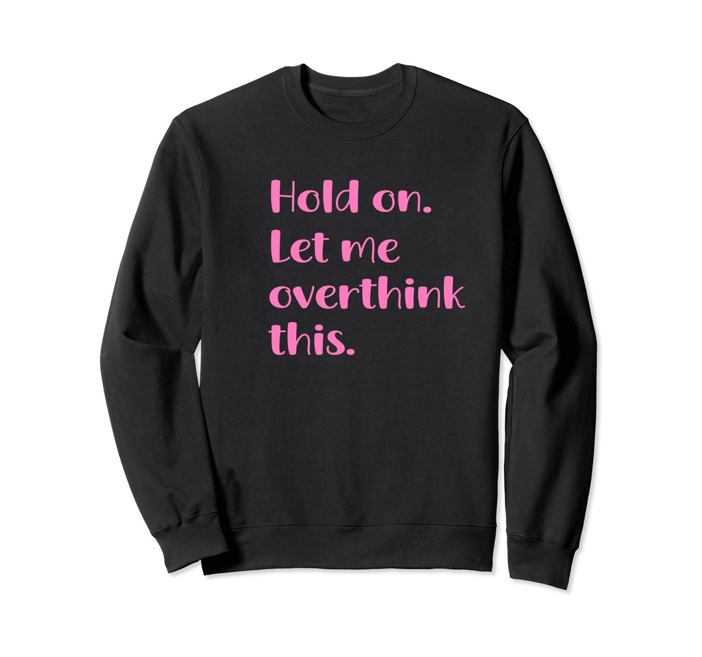 Hold Let Me Overthink This Funny Sweatshirt - Streetwear Style Men Women - T-Shirt, Sweatshirt, Hoodie