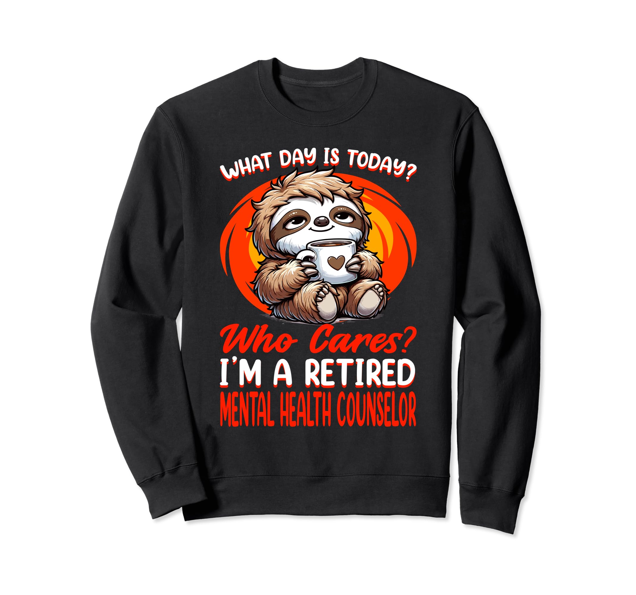 What Day Is Today Retired Mental Sweatshirt - Graphic Print Men Women - T-Shirt, Sweatshirt, Hoodie