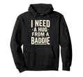 I Need Hug From Baddie Funny Hoodie - Custom Art Print for Adults - T-Shirt, Sweatshirt, Hoodie