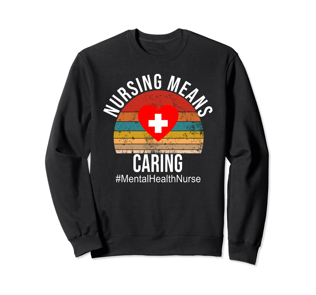 Nursing Means Caring Mental Health Sweatshirt - Novelty Apparel Unisex - T-Shirt, Sweatshirt, Hoodie