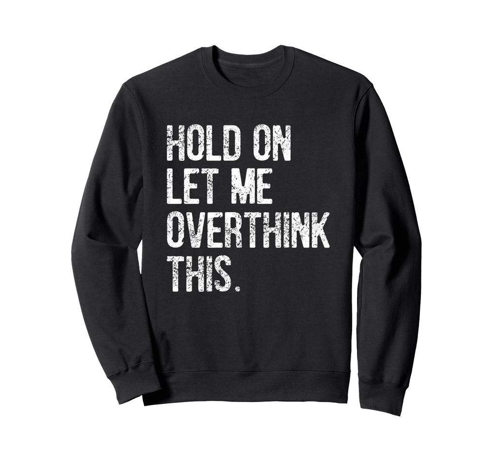 Hold Let Me Overthink This Funny Sweatshirt - Streetwear Style for Adults - T-Shirt, Sweatshirt, Hoodie
