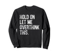 Hold Let Me Overthink This Funny Sweatshirt - Streetwear Style for Adults - T-Shirt, Sweatshirt, Hoodie