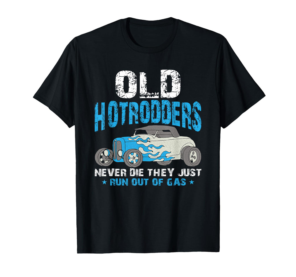 Old Hotrodders Never Die They Just T-Shirt - Casual Everyday Wear Unisex - T-Shirt, Sweatshirt, Hoodie
