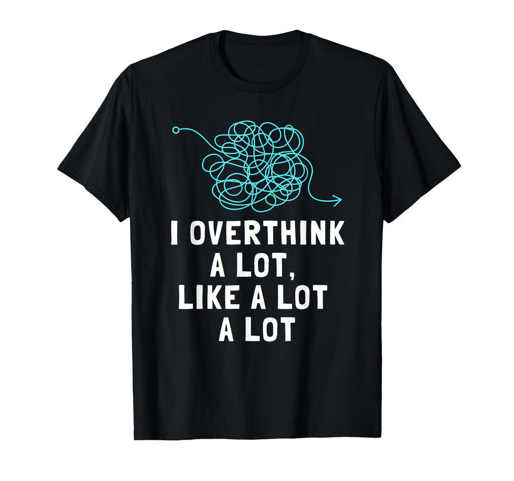 I Overthink Lot Overthinker Overthinking T-Shirt - Minimalist Print Unisex - T-Shirt, Sweatshirt, Hoodie