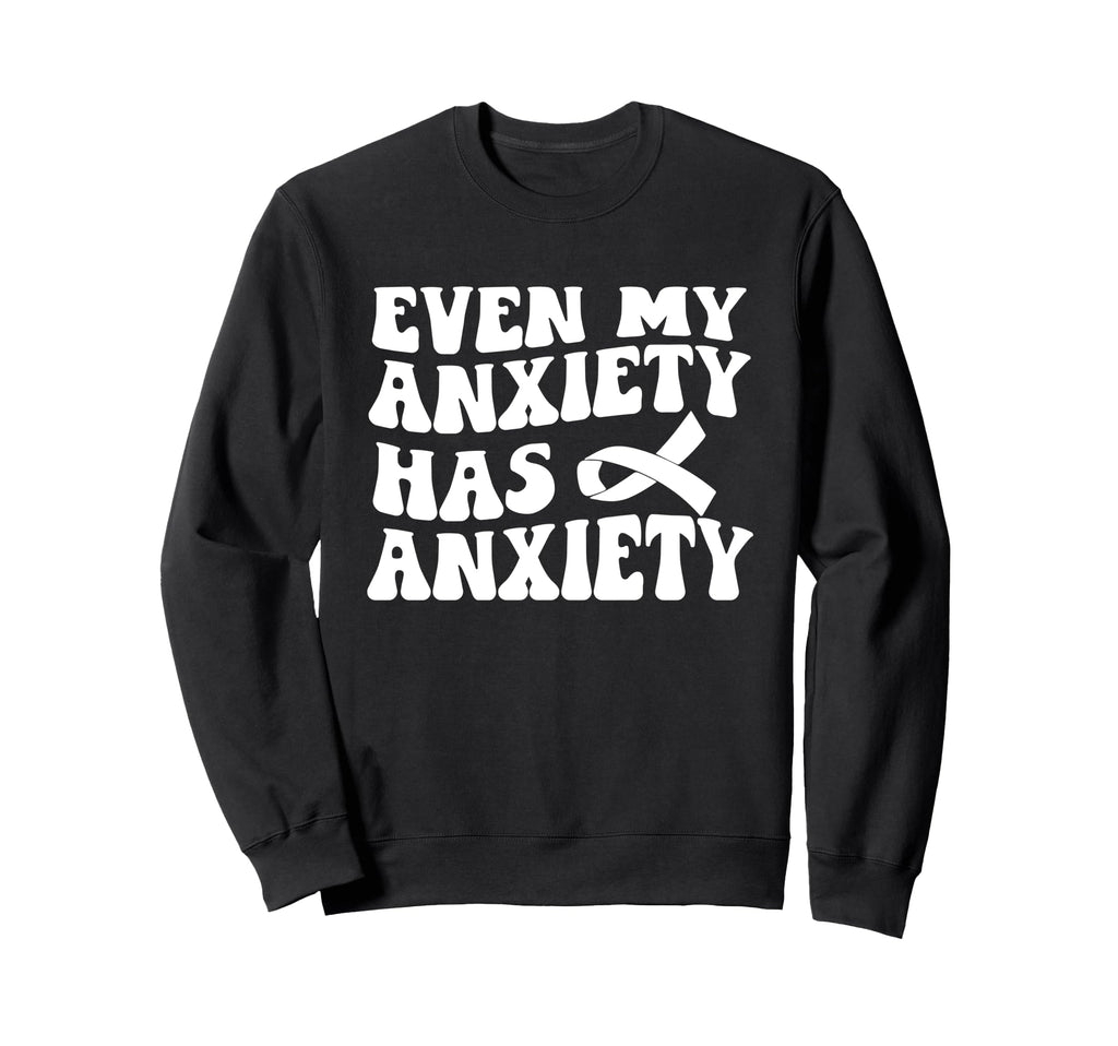 Even My Anxiety Has Anxiety Funny Sweatshirt - Custom Art Print for Adults - T-Shirt, Sweatshirt, Hoodie