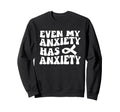 Even My Anxiety Has Anxiety Funny Sweatshirt - Custom Art Print for Adults - T-Shirt, Sweatshirt, Hoodie